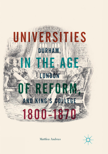 Universities in the Age of Reform, 1800–1870: Durham, London and King’s College book cover by Matthew Andrews