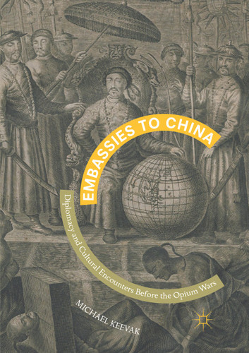 Embassies to China: Diplomacy and Cultural Encounters Before the Opium Wars book cover by Michael Keevak