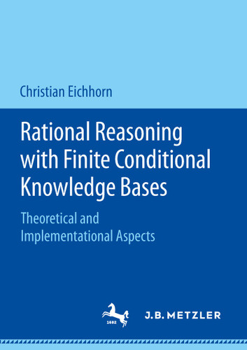 Rational Reasoning with Finite Conditional Knowledge Bases: Theoretical and Implementational Aspects book cover by Christian Eichhorn