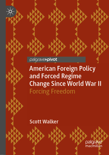 American Foreign Policy and Forced Regime Change Since World War II: Forcing Freedom book cover by Scott Walker
