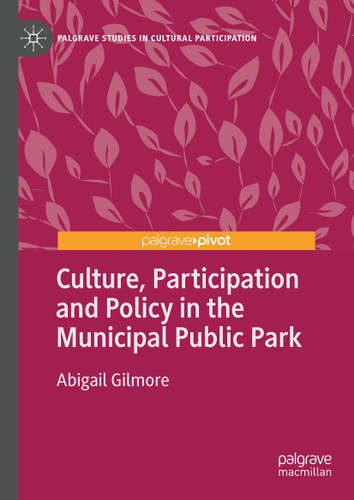 Culture, Participation and Policy in the Municipal Public Park (Palgrave Studies in Cultural Participation) book cover by Abigail Gilmore