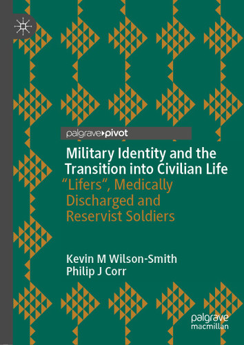 Military Identity and the Transition into Civilian Life: “Lifers", Medically Discharged and Reservist Soldiers book cover by Kevin M Wilson-Smith, Philip J Corr