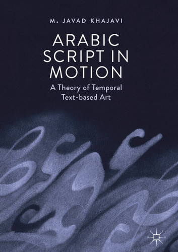 Arabic Script in Motion: A Theory of Temporal Text-based Art book cover by M. Javad Khajavi