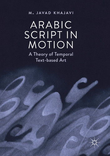 Arabic Script in Motion: A Theory of Temporal Text-based Art book cover by M. Javad Khajavi