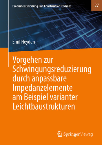Vorgehen zur Schwingungsreduzierung durch anpassbare Impedanzelemente am Beispiel varianter Leichtbaustrukturen (Produktentwicklung und Konstruktionstechnik #27) book cover by Emil Heyden