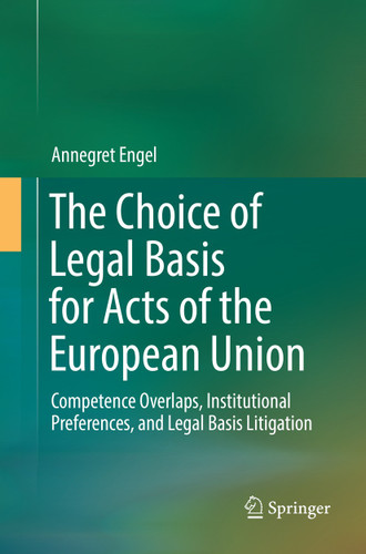 The Choice of Legal Basis for Acts of the European Union: Competence Overlaps, Institutional Preferences, and Legal Basis Litigation book cover by Annegret Engel