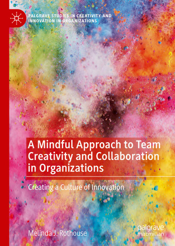 A Mindful Approach to Team Creativity and Collaboration in Organizations: Creating a Culture of Innovation (Palgrave Studies in Creativity and Innovation in Organizations) book cover by Melinda J. Rothouse