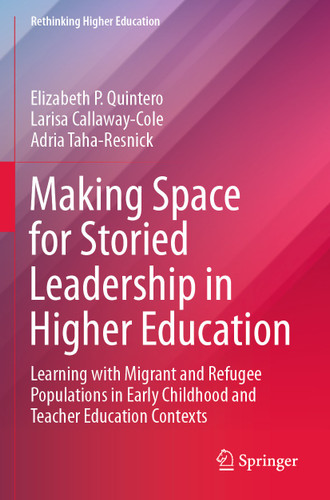 Making Space for Storied Leadership in Higher Education: Learning with Migrant and Refugee Populations in Early Childhood and Teacher Education Contexts (Rethinking Higher Education) book cover by Elizabeth P. Quintero, Larisa Callaway-Cole, Adria Taha-Resnick