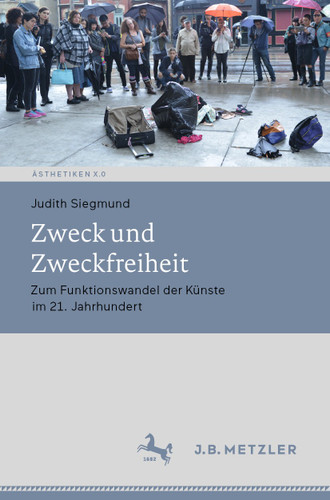 Zweck und Zweckfreiheit: Zum Funktionswandel der Künste im 21. Jahrhundert (Ästhetiken X.0 – Zeitgenössische Konturen ästhetischen Denkens) book cover by Judith Siegmund