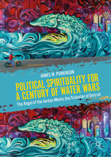 Political Spirituality for a Century of Water Wars: The Angel of the Jordan Meets the Trickster of Detroit book cover by James W. Perkinson