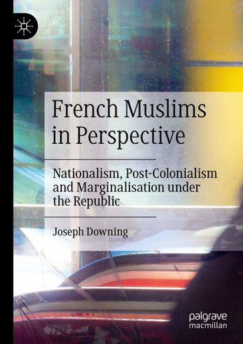 French Muslims in Perspective: Nationalism, Post-Colonialism and Marginalisation under the Republic book cover by Joseph Downing