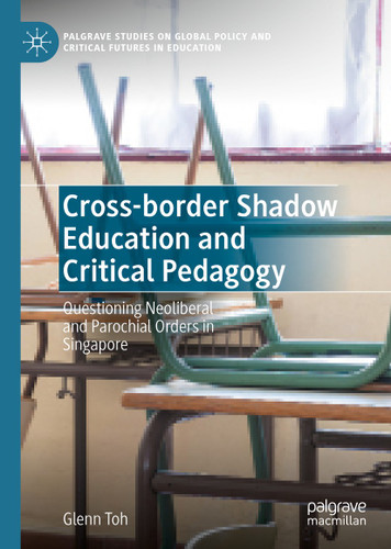 Cross-border Shadow Education and Critical Pedagogy: Questioning Neoliberal and Parochial Orders in Singapore (Palgrave Studies on Global Policy and Critical Futures in Education) book cover by Glenn Toh
