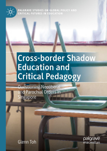 Cross-border Shadow Education and Critical Pedagogy: Questioning Neoliberal and Parochial Orders in Singapore (Palgrave Studies on Global Policy and Critical Futures in Education) book cover by Glenn Toh