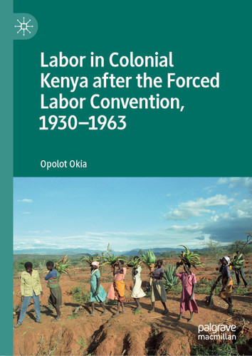 Labor in Colonial Kenya after the Forced Labor Convention, 1930–1963 book cover by Opolot Okia