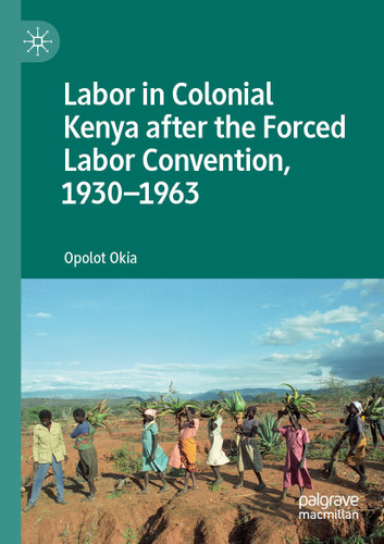 Labor in Colonial Kenya after the Forced Labor Convention, 1930–1963 book cover by Opolot Okia