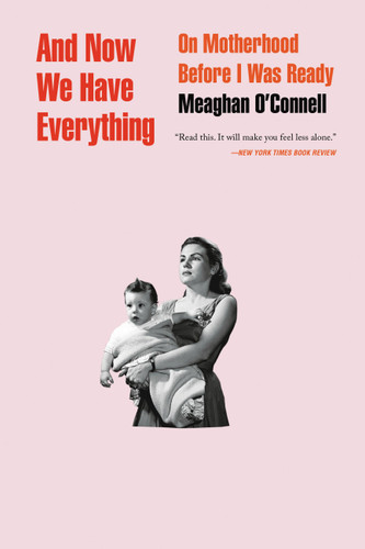 And Now We Have Everything: On Motherhood Before I Was Ready book cover by Meaghan O'Connell