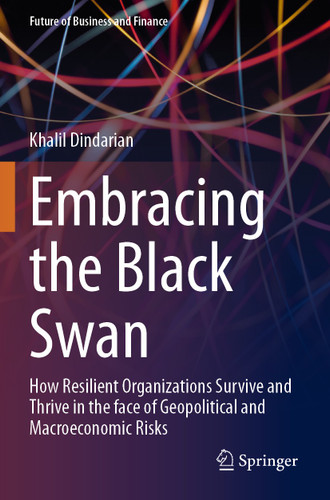 Embracing the Black Swan: How Resilient Organizations Survive and Thrive in the face of Geopolitical and Macroeconomic Risks (Future of Business and Finance) book cover by Khalil Dindarian