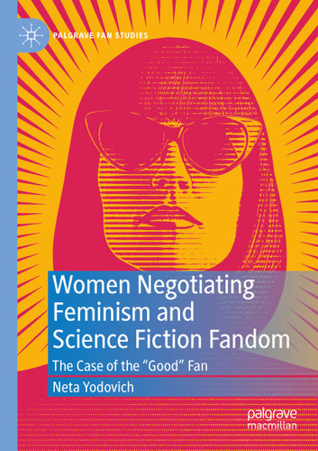 Women Negotiating Feminism and Science Fiction Fandom: The Case of the "Good" Fan (Palgrave Fan Studies) book cover by Neta Yodovich