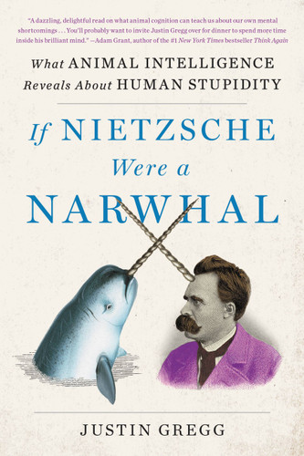 If Nietzsche Were a Narwhal: What Animal Intelligence Reveals About Human Stupidity book cover by Justin Gregg