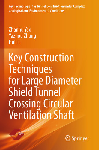 Key Construction Techniques for Large Diameter Shield Tunnel Crossing Circular Ventilation Shaft (Key Technologies for Tunnel Construction under Complex Geological and Environmental Conditions) book cover by Zhanhu Yao, Yazhou Zhang, Hui Li