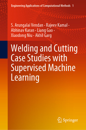 Welding and Cutting Case Studies with Supervised Machine Learning (Engineering Applications of Computational Methods #1) book cover by S. Arungalai Vendan, Rajeev Kamal, Abhinav Karan, Liang Gao, Xiaodong Niu, Akhil Garg