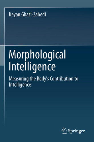 Morphological Intelligence: Measuring the Body’s Contribution to Intelligence book cover by Keyan Ghazi-Zahedi