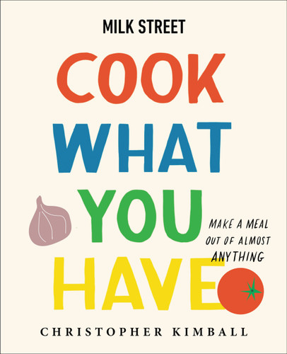 Milk Street: Cook What You Have: Make a Meal Out of Almost Anything (A Cookbook) book cover by Christopher Kimball