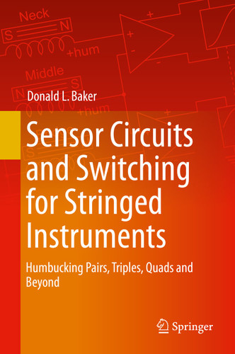 Sensor Circuits and Switching for Stringed Instruments: Humbucking Pairs, Triples, Quads and Beyond book cover by Donald L. Baker