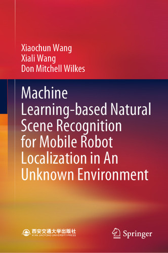 Machine Learning-based Natural Scene Recognition for Mobile Robot Localization in An Unknown Environment book cover by Xiaochun Wang, Xiali Wang, Don Mitchell Wilkes