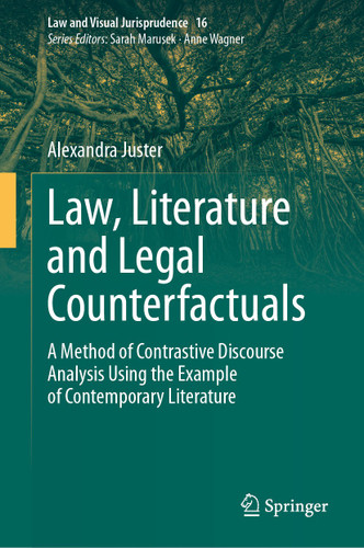 Law, Literature and Legal Counterfactuals: A Method of Contrastive Discourse Analysis Using the Example of Contemporary Literature (Law and Visual Jurisprudence #16) book cover by Alexandra Juster