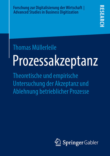 Prozessakzeptanz: Theoretische und empirische Untersuchung der Akzeptanz und Ablehnung betrieblicher Prozesse (Forschung zur Digitalisierung der Wirtschaft | Advanced Studies in Business Digitization) book cover by Thomas Müllerleile