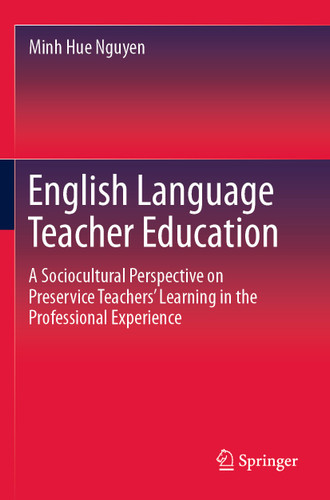 English Language Teacher Education: A Sociocultural Perspective on Preservice Teachers’ Learning in the Professional Experience book cover by Minh Hue Nguyen