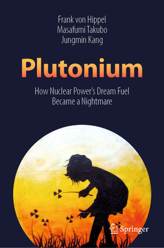 Plutonium: How Nuclear Power’s Dream Fuel Became a Nightmare book cover by Frank von Hippel, Masafumi Takubo, Jungmin Kang
