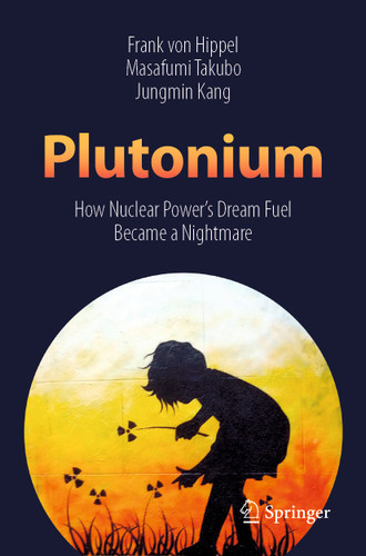 Plutonium: How Nuclear Power’s Dream Fuel Became a Nightmare book cover by Frank von Hippel, Masafumi Takubo, Jungmin Kang