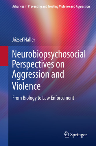 Neurobiopsychosocial Perspectives on Aggression and Violence: From Biology to Law Enforcement (Advances in Preventing and Treating Violence and Aggression) book cover by József Haller