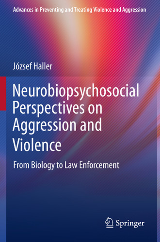 Neurobiopsychosocial Perspectives on Aggression and Violence: From Biology to Law Enforcement (Advances in Preventing and Treating Violence and Aggression) book cover by József Haller