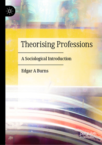 Theorising Professions: A Sociological Introduction book cover by Edgar A Burns
