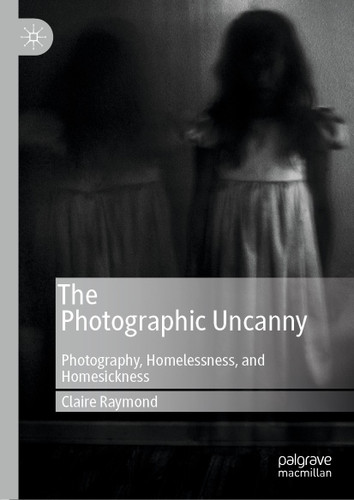 The Photographic Uncanny: Photography, Homelessness, and Homesickness book cover by Claire Raymond