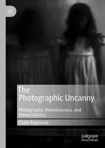 The Photographic Uncanny: Photography, Homelessness, and Homesickness book cover by Claire Raymond