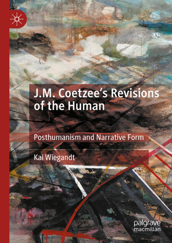 J.M. Coetzee’s Revisions of the Human: Posthumanism and Narrative Form book cover by Kai Wiegandt