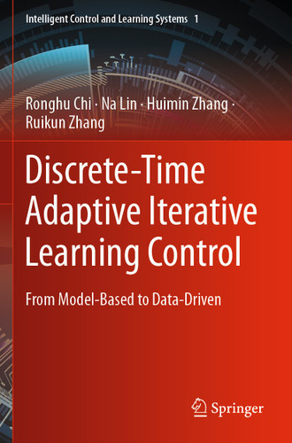 Discrete-Time Adaptive Iterative Learning Control: From Model-Based to Data-Driven (Intelligent Control and Learning Systems #1) book cover by Ronghu Chi, Na Lin, Huimin Zhang, Ruikun Zhang
