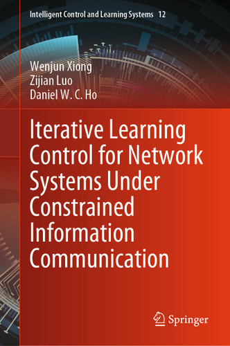 Iterative Learning Control for Network Systems Under Constrained Information Communication (Intelligent Control and Learning Systems #12) book cover by Wenjun Xiong, Zijian Luo, Daniel W. C. Ho