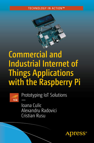 Commercial and Industrial Internet of Things Applications with the Raspberry Pi: Prototyping IoT Solutions book cover by Ioana Culic, Alexandru Radovici, Cristian Rusu