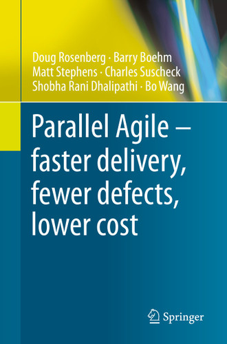 Parallel Agile – faster delivery, fewer defects, lower cost book cover by Doug Rosenberg, Barry Boehm, Matt Stephens, Charles Suscheck, Shobha Rani Dhalipathi, Bo Wang