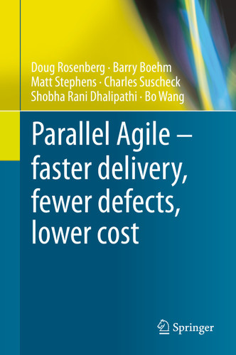 Parallel Agile – faster delivery, fewer defects, lower cost book cover by Doug Rosenberg, Barry Boehm, Matt Stephens, Charles Suscheck, Shobha Rani Dhalipathi, Bo Wang