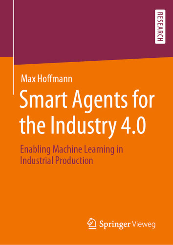Smart Agents for the Industry 4.0: Enabling Machine Learning in Industrial Production book cover by Max Hoffmann