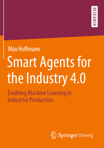 Smart Agents for the Industry 4.0: Enabling Machine Learning in Industrial Production book cover by Max Hoffmann