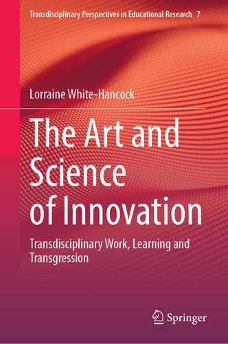 The Art and Science of Innovation: Transdisciplinary Work, Learning and Transgression (Transdisciplinary Perspectives in Educational Research #7) book cover by Lorraine White-Hancock