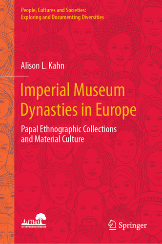 Imperial Museum Dynasties in Europe: Papal Ethnographic Collections and Material Culture (People, Cultures and Societies: Exploring and Documenting Diversities) book cover by Alison L. Kahn