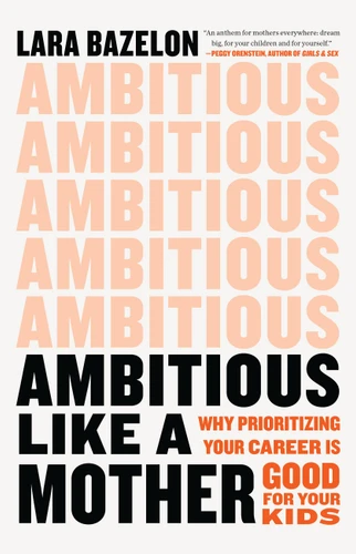 Ambitious Like a Mother: Why Prioritizing Your Career Is Good for Your Kids book cover by Lara Bazelon